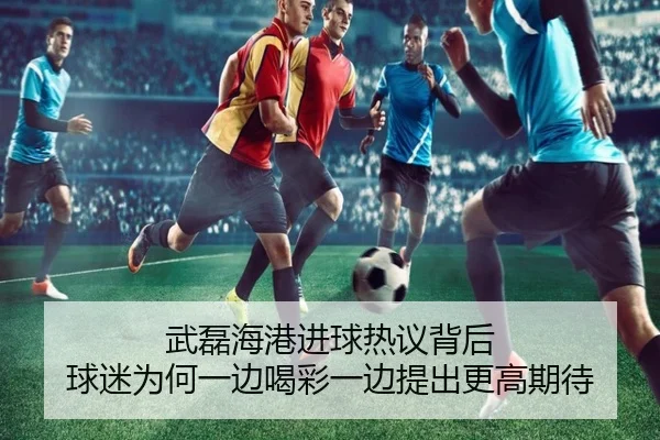 武磊海港进球热议背后 球迷为何一边喝彩一边提出更高期待 - bet365 Sports Betting